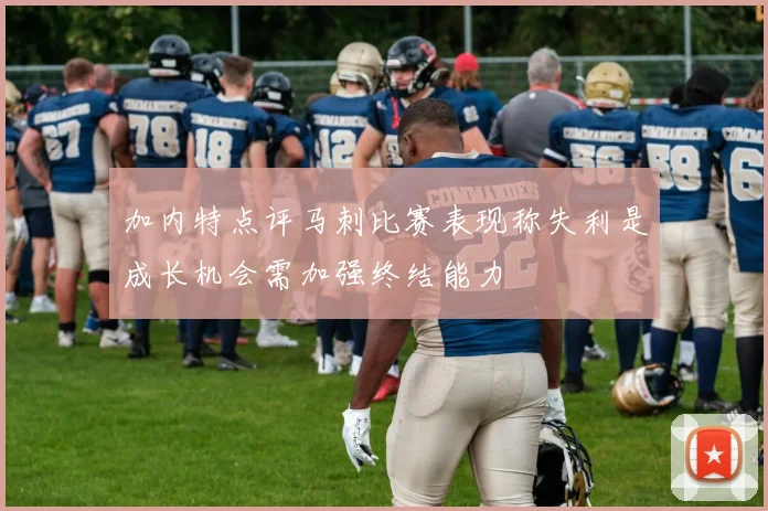 加内特点评马刺比赛表现称失利是成长机会需加强终结能力
