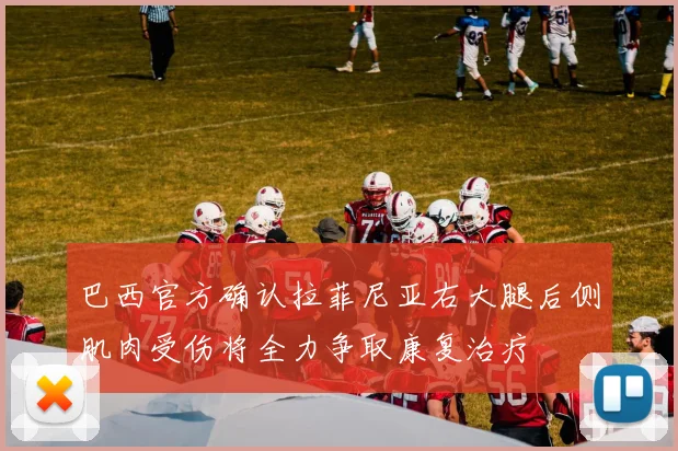 巴西官方确认拉菲尼亚右大腿后侧肌肉受伤将全力争取康复治疗