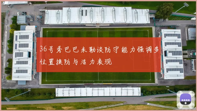 36号秀巴巴米勒谈防守能力强调多位置换防与活力表现