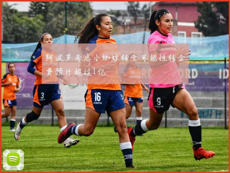 阿波罗考虑小蜘蛛转会可能性转会费预计超过1亿