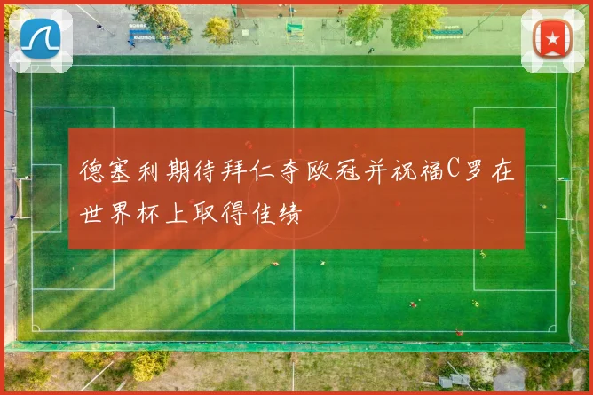德塞利期待拜仁夺欧冠并祝福C罗在世界杯上取得佳绩