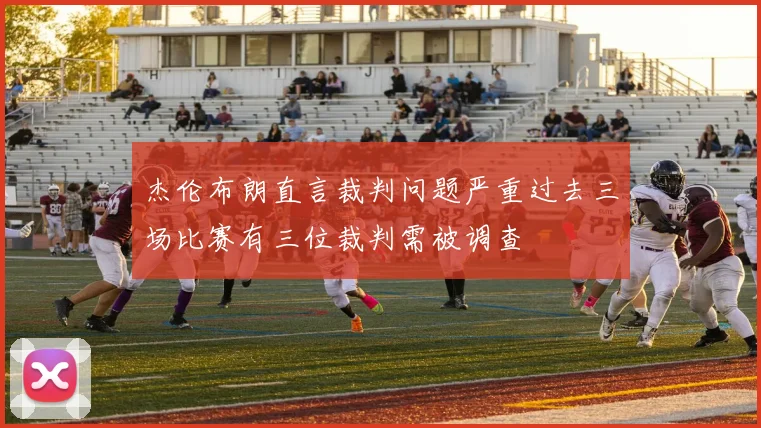 杰伦布朗直言裁判问题严重过去三场比赛有三位裁判需被调查