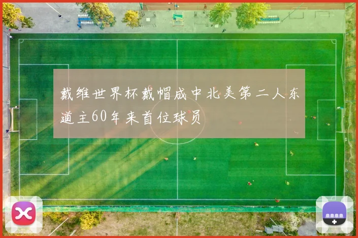 戴维世界杯戴帽成中北美第二人东道主60年来首位球员