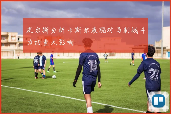 皮尔斯分析卡斯尔表现对马刺战斗力的重大影响