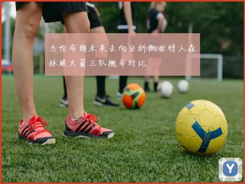 杰伦布朗未来去向分析凯尔特人森林狼火箭三队概率对比