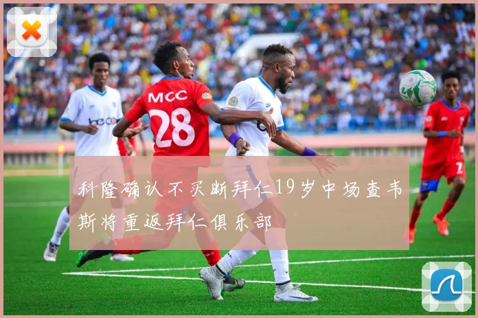 科隆确认不买断拜仁19岁中场查韦斯将重返拜仁俱乐部