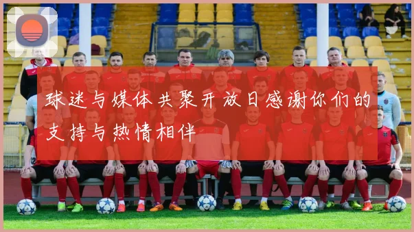 球迷与媒体共聚开放日感谢你们的支持与热情相伴