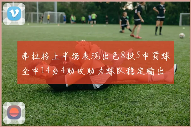 弗拉格上半场表现出色8投5中罚球全中14分4助攻助力球队稳定输出